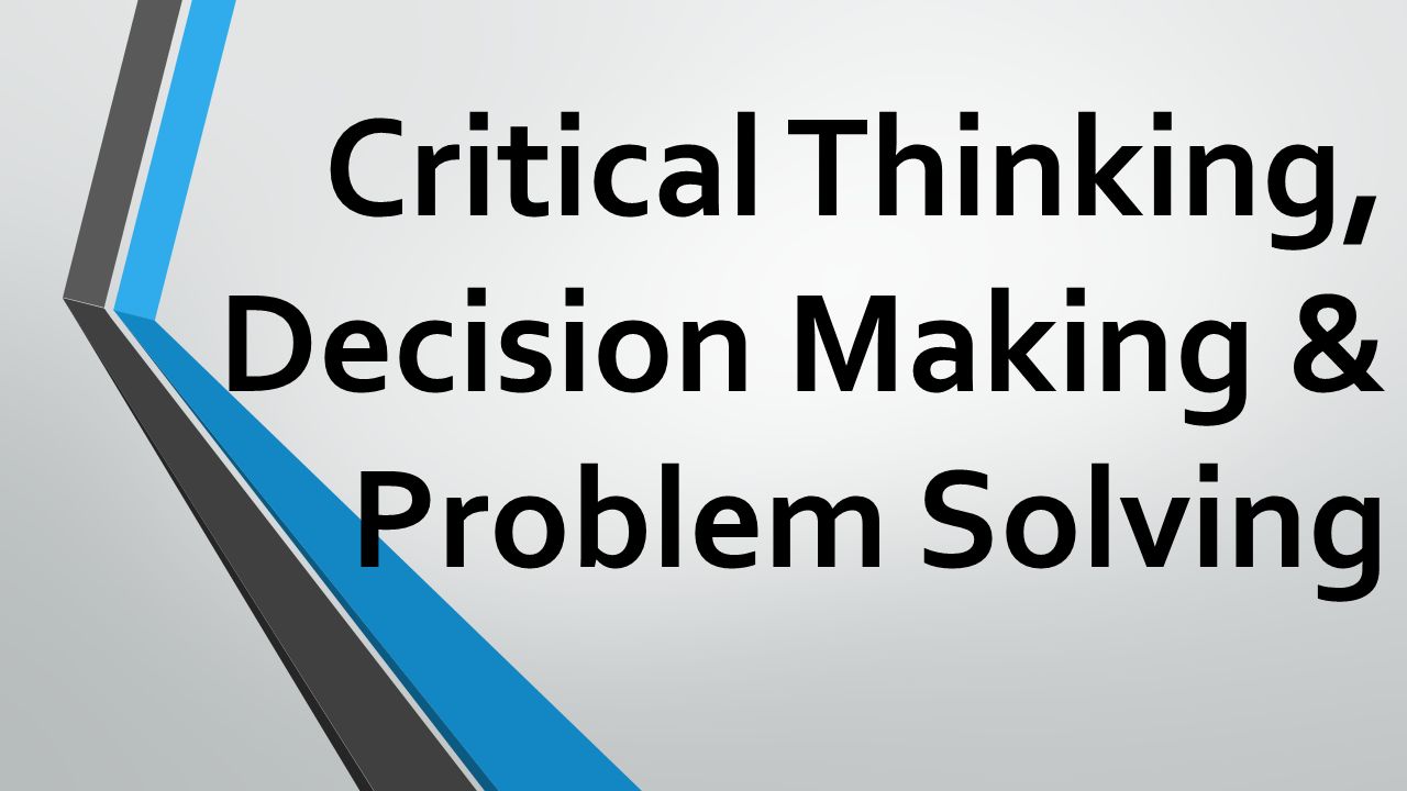Critical Thinking, Problem Solving and Decision Making Skills